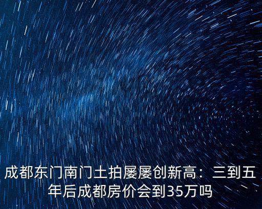 成都哪里房價看漲,三到五年后成都房價會到3