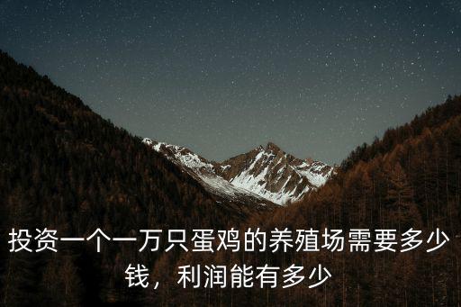 投資一個一萬只蛋雞的養(yǎng)殖場需要多少錢，利潤能有多少