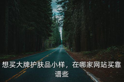 想買大牌護膚品小樣，在哪家網站買靠譜些