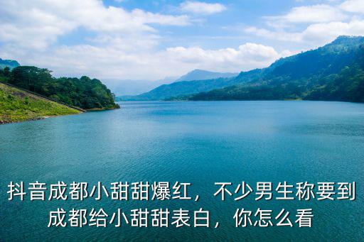 抖音成都小甜甜爆紅，不少男生稱要到成都給小甜甜表白，你怎么看