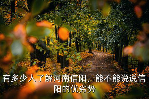有多少人了解河南信陽，能不能說說信陽的優(yōu)劣勢