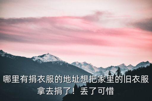 哪里有捐衣服的地址想把家里的舊衣服拿去捐了！丟了可惜