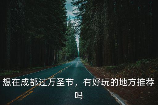 成都萬圣節到哪里玩,萬圣節可以去哪里玩