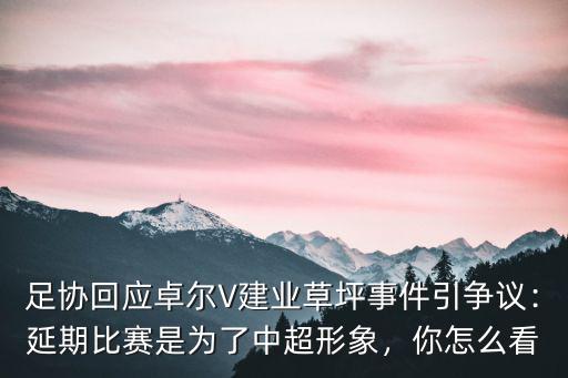 足協回應卓爾V建業草坪事件引爭議：延期比賽是為了中超形象，你怎么看