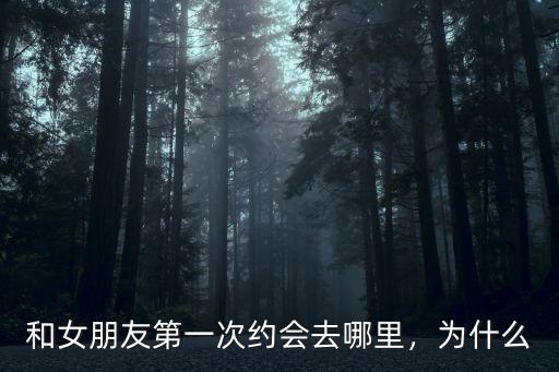 第一次約會適合去哪里宜賓,和女朋友第一次約會去哪里