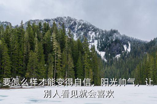 要怎么樣才能變得自信，陽光帥氣，讓別人看見就會喜歡