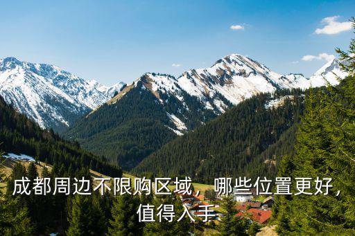 成都周邊不限購區域，哪些位置更好，值得入手