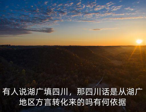 有人說湖廣填四川，那四川話是從湖廣地區(qū)方言轉(zhuǎn)化來的嗎有何依據(jù)