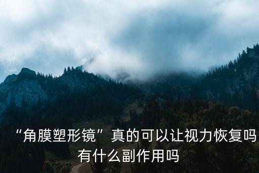 “角膜塑形鏡”真的可以讓視力恢復嗎有什么副作用嗎