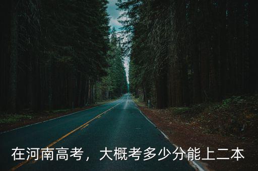 在河南高考，大概考多少分能上二本