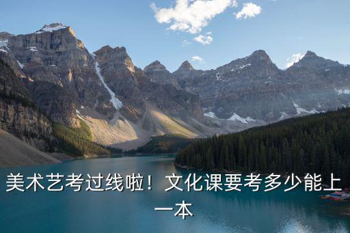 美術藝考過線啦！文化課要考多少能上一本