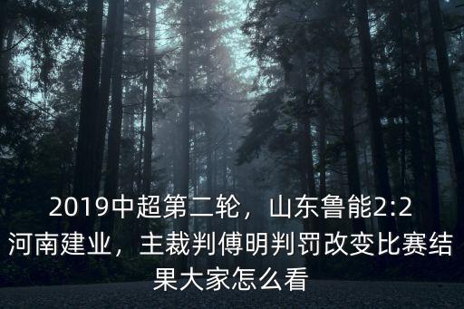 2019中超第二輪，山東魯能2:2河南建業，主裁判傅明判罰改變比賽結果大家怎么看