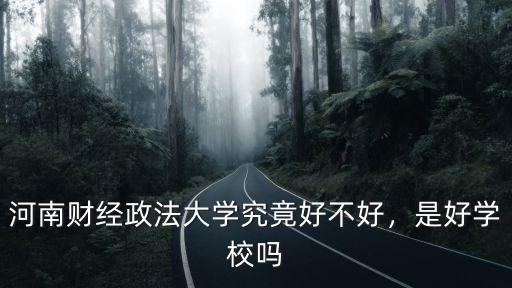 河南省財經學校怎么樣好不好,河南財經政法大學怎么樣