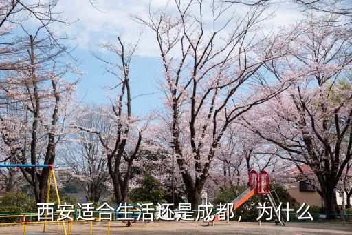西安和成都哪里定居最好,西安和成都讓你選擇