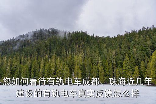 您如何看待有軌電車成都、珠海近幾年建設的有軌電車真實反饋怎么樣