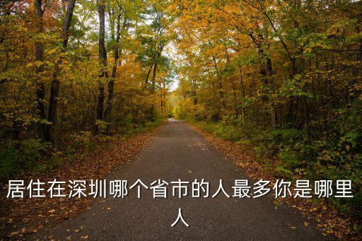 四川人戶口在深圳算哪里人,居住在深圳哪個省市的人最多