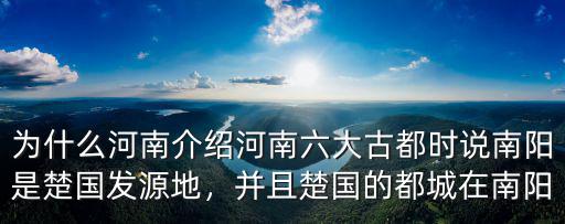為什么河南介紹河南六大古都時說南陽是楚國發源地，并且楚國的都城在南陽