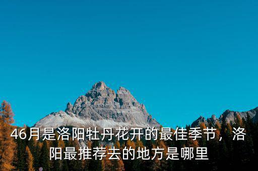 洛陽哪里種牡丹的最多,洛陽最推薦去的地方是哪里