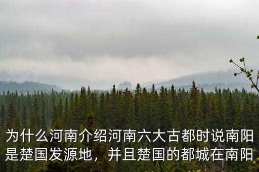 為什么河南介紹河南六大古都時(shí)說南陽是楚國發(fā)源地，并且楚國的都城在南陽