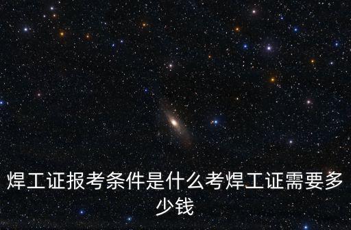 開封焊工證快速考證多少錢,考焊工證需要多少錢