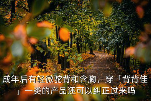 成年后有輕微駝背和含胸，穿「背背佳」一類的產品還可以糾正過來嗎