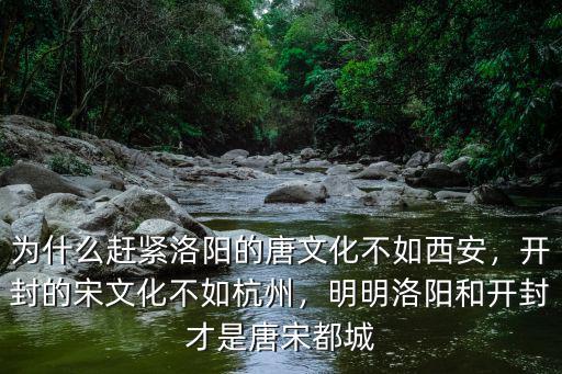 為什么趕緊洛陽的唐文化不如西安，開封的宋文化不如杭州，明明洛陽和開封才是唐宋都城