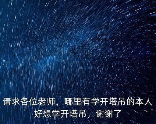 請求各位老師，哪里有學開塔吊的本人好想學開塔吊，謝謝了