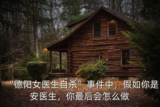 “德陽女醫生自殺”事件中，假如你是安醫生，你最后會怎么做