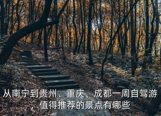 從南寧到貴州、重慶、成都一周自駕游，值得推薦的景點有哪些