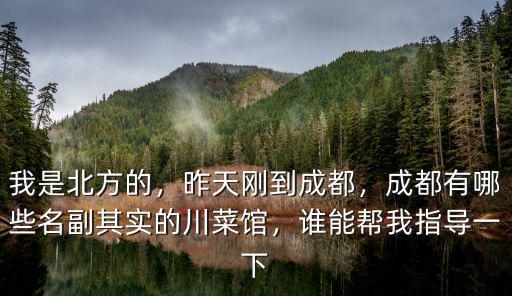我是北方的，昨天剛到成都，成都有哪些名副其實(shí)的川菜館，誰能幫我指導(dǎo)一下