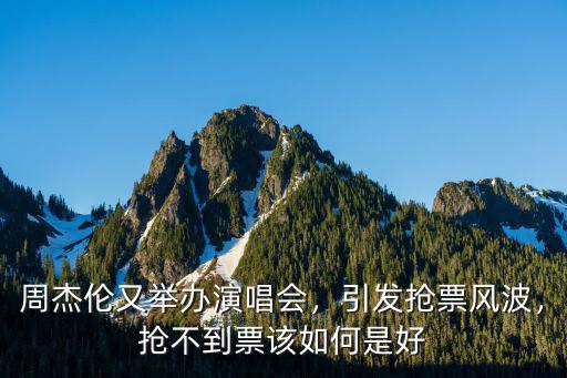 周杰倫成都演唱會在哪里搶票,引發(fā)搶票風(fēng)波
