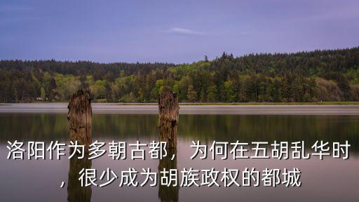洛陽作為多朝古都，為何在五胡亂華時，很少成為胡族政權(quán)的都城