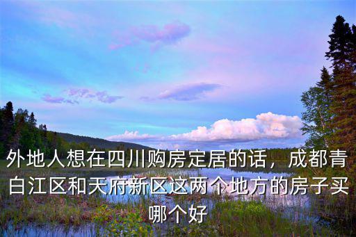 外地人想在四川購房定居的話，成都青白江區和天府新區這兩個地方的房子買哪個好