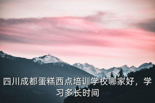 成都蛋糕培訓哪里好,四川成都蛋糕技術培訓哪里好