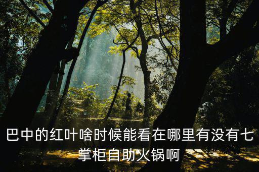 巴中的紅葉啥時候能看在哪里有沒有七掌柜自助火鍋啊