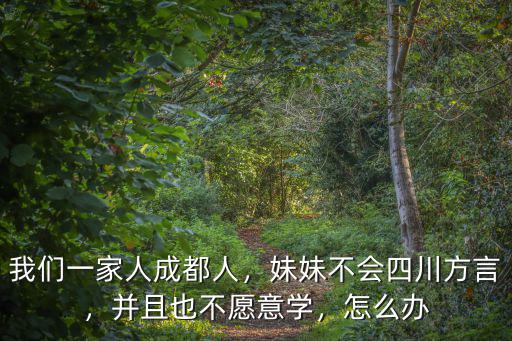 我們一家人成都人，妹妹不會四川方言，并且也不愿意學，怎么辦