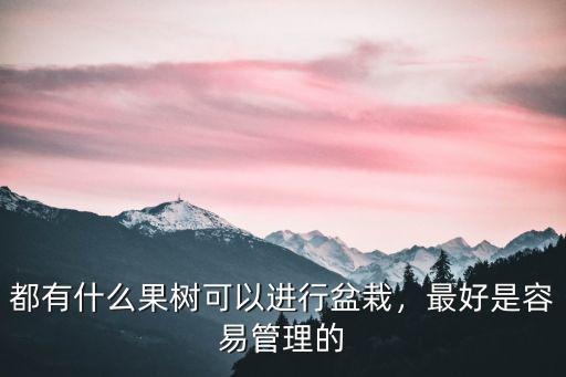 都有什么果樹可以進行盆栽，最好是容易管理的