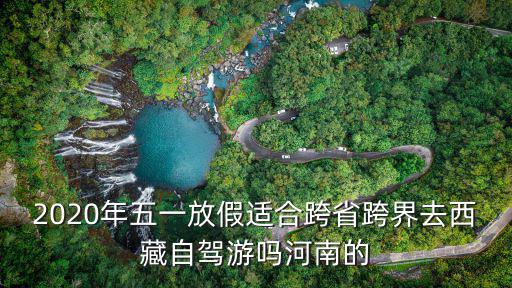 2020年五一放假適合跨省跨界去西藏自駕游嗎河南的