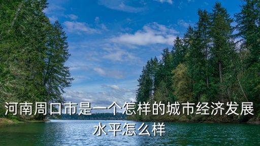 河南周口柿子怎么樣,經(jīng)濟(jì)發(fā)展水平怎么樣