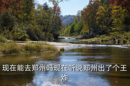 現在能去鄭州嗎現在聽說鄭州出了個王炸