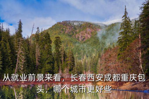成都西安重慶哪里好就業,長春西安成都重慶包頭