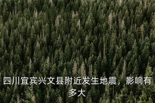 四川宜賓興文縣附近發(fā)生地震，影響有多大