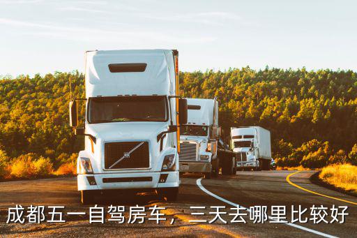 成都五一自駕房車，三天去哪里比較好