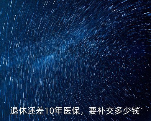 許昌退休醫保不夠一年補交多少錢,醫保不夠年限