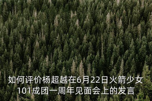 如何評(píng)價(jià)楊超越在6月22日火箭少女101成團(tuán)一周年見面會(huì)上的發(fā)言
