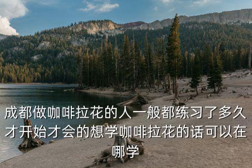 成都哪里找咖啡學徒,想學咖啡拉花的話可以在哪學