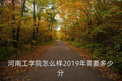 河南工學(xué)院怎么樣2019年需要多少分