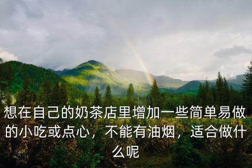 想在自己的奶茶店里增加一些簡單易做的小吃或點(diǎn)心，不能有油煙，適合做什么呢