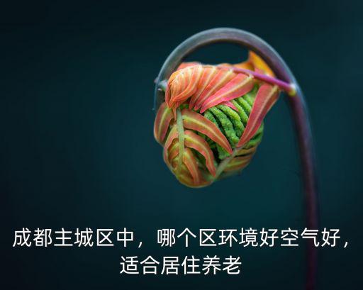 成都哪里空氣清新好,哪個(gè)區(qū)環(huán)境好空氣好