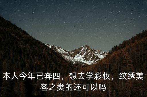 本人今年已奔四，想去學彩妝，紋繡美容之類的還可以嗎